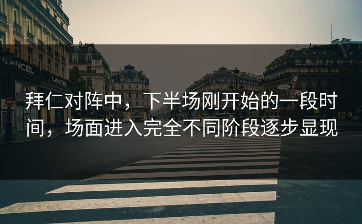 拜仁对阵中，下半场刚开始的一段时间，场面进入完全不同阶段逐步显现
