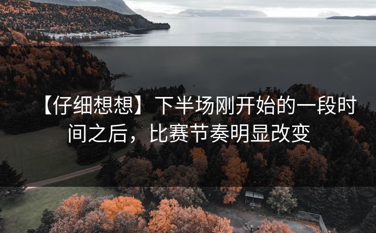 【仔细想想】下半场刚开始的一段时间之后，比赛节奏明显改变