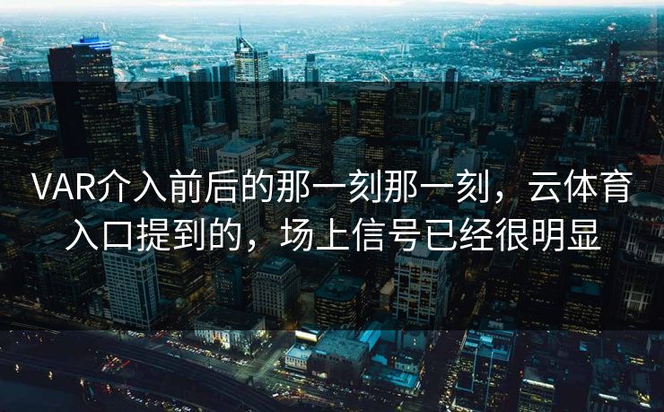VAR介入前后的那一刻那一刻，云体育入口提到的，场上信号已经很明显