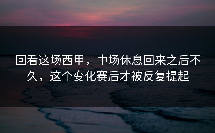 回看这场西甲，中场休息回来之后不久，这个变化赛后才被反复提起