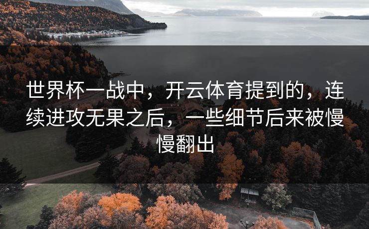 世界杯一战中，开云体育提到的，连续进攻无果之后，一些细节后来被慢慢翻出
