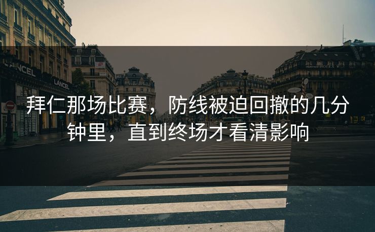 拜仁那场比赛，防线被迫回撤的几分钟里，直到终场才看清影响
