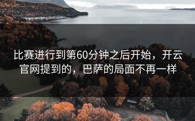 比赛进行到第60分钟之后开始，开云官网提到的，巴萨的局面不再一样
