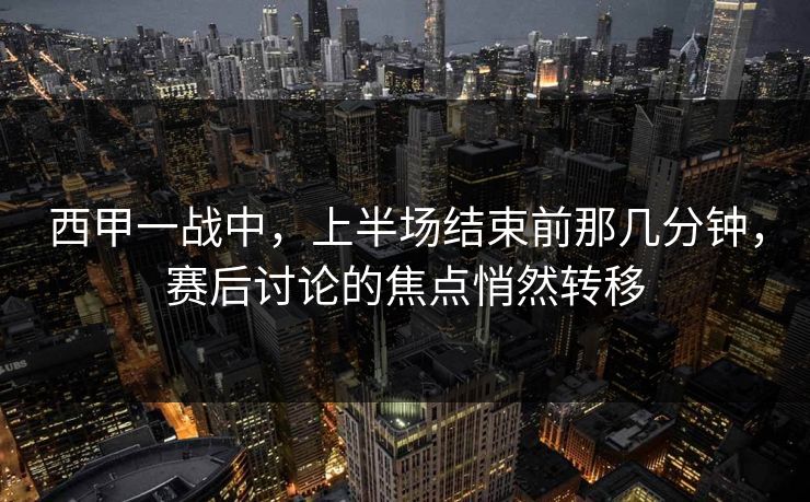 西甲一战中，上半场结束前那几分钟，赛后讨论的焦点悄然转移