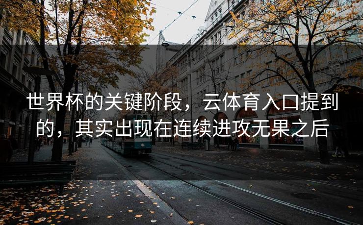 世界杯的关键阶段，云体育入口提到的，其实出现在连续进攻无果之后