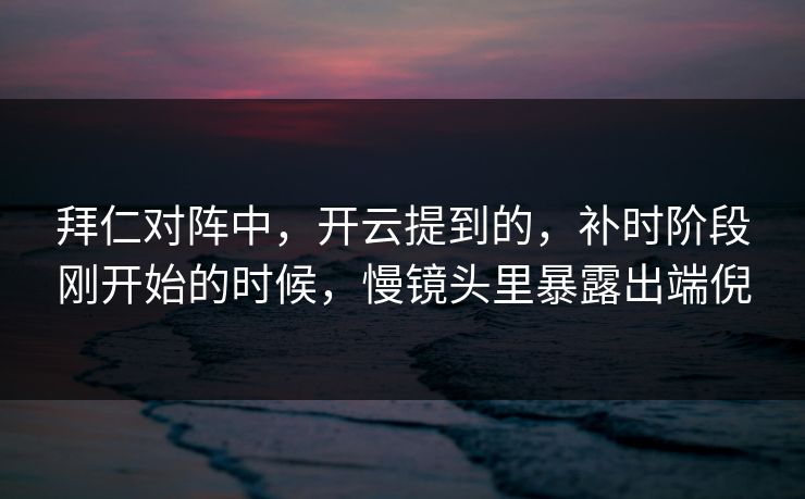 拜仁对阵中，开云提到的，补时阶段刚开始的时候，慢镜头里暴露出端倪