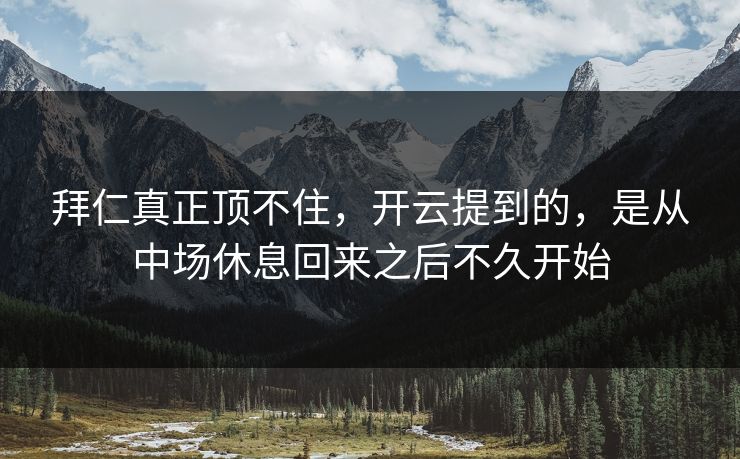 拜仁真正顶不住，开云提到的，是从中场休息回来之后不久开始