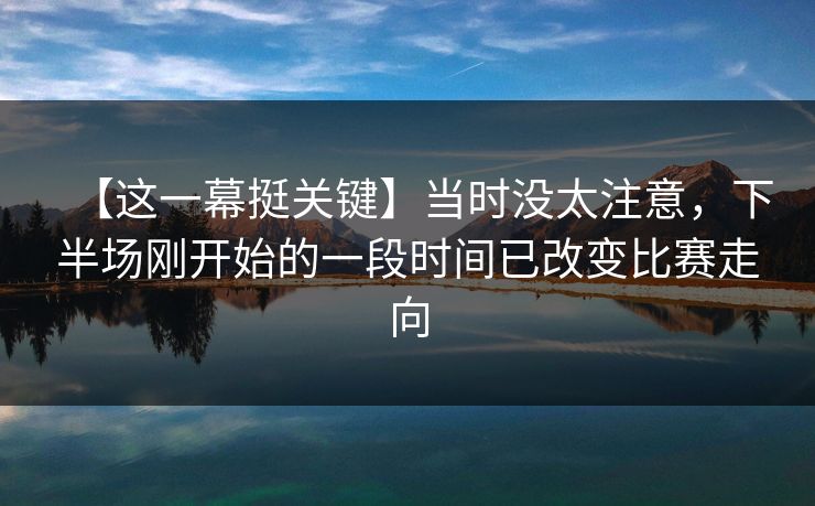 【这一幕挺关键】当时没太注意，下半场刚开始的一段时间已改变比赛走向