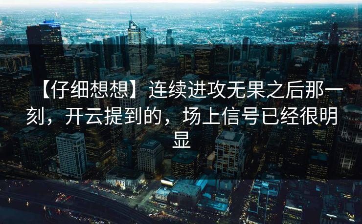 【仔细想想】连续进攻无果之后那一刻,开云提到的,场上信号已经很明显 【仔细想想】连续进攻无果之后那一刻,开云提到的,场上信号已经很明显