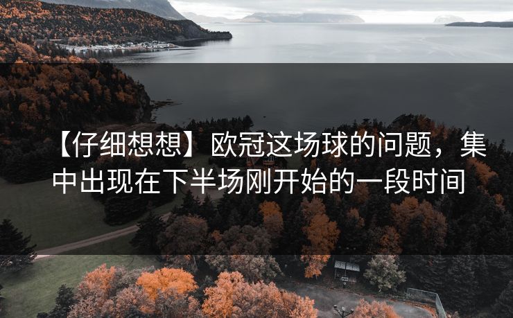 【仔细想想】欧冠这场球的问题，集中出现在下半场刚开始的一段时间