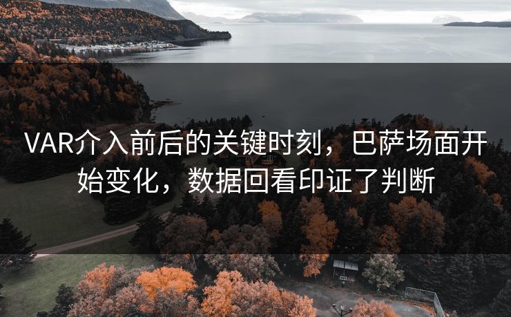 VAR介入前后的关键时刻，巴萨场面开始变化，数据回看印证了判断
