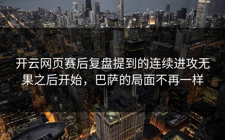 开云网页赛后复盘提到的连续进攻无果之后开始，巴萨的局面不再一样
