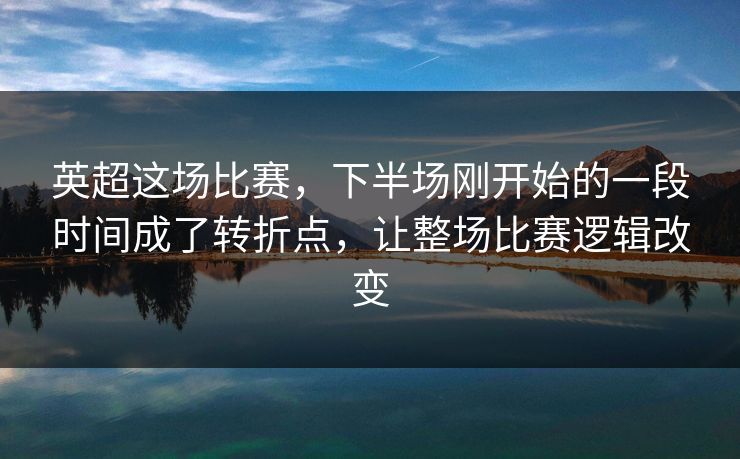 英超这场比赛,下半场刚开始的一段时间成了转折点,让整场比赛逻辑改变 英超这场比赛,下半场刚开始的一段时间成了转折点,让整场比赛逻辑改变