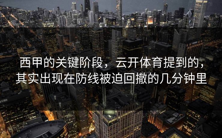 西甲的关键阶段，云开体育提到的，其实出现在防线被迫回撤的几分钟里