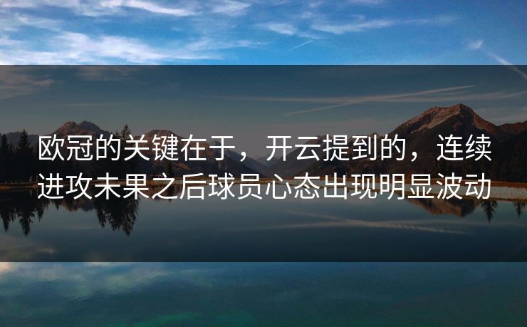 欧冠的关键在于，开云提到的，连续进攻未果之后球员心态出现明显波动