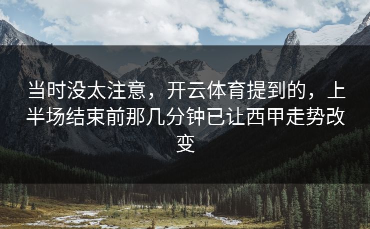 当时没太注意，开云体育提到的，上半场结束前那几分钟已让西甲走势改变