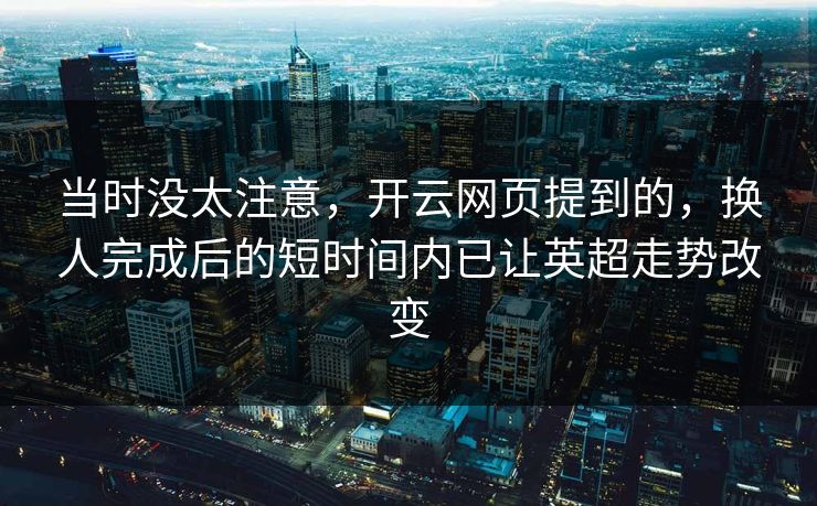 当时没太注意，开云网页提到的，换人完成后的短时间内已让英超走势改变