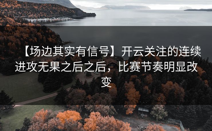 【场边其实有信号】开云关注的连续进攻无果之后之后，比赛节奏明显改变