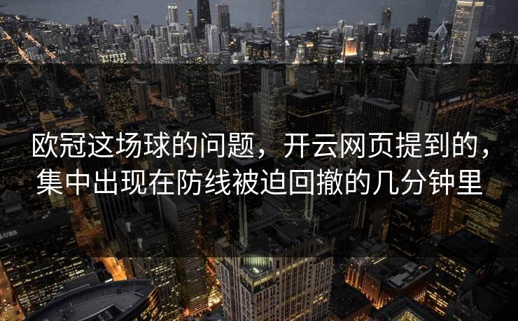 欧冠这场球的问题，开云网页提到的，集中出现在防线被迫回撤的几分钟里